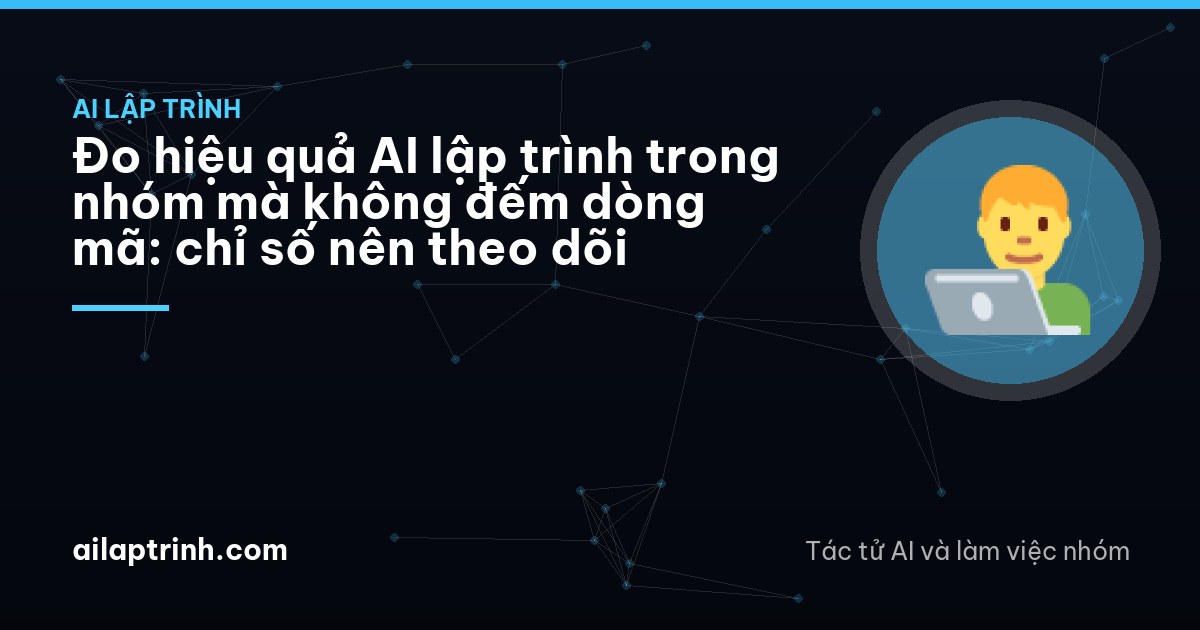 Đo hiệu quả AI lập trình trong nhóm mà không đếm dòng mã: chỉ số nên theo dõi